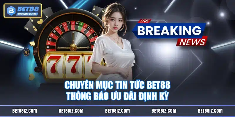 Chuyên mục Tin Tức BET88 thông báo ưu đãi định kỳ