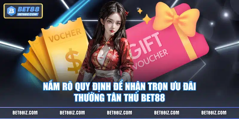 Nắm rõ quy định để nhận trọn ưu đãi thưởng tân thủ BET88