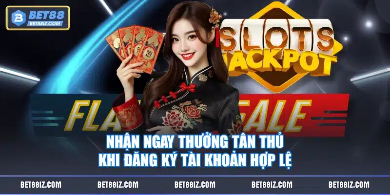 Nhận ngay thưởng tân thủ khi đăng ký tài khoản hợp lệ