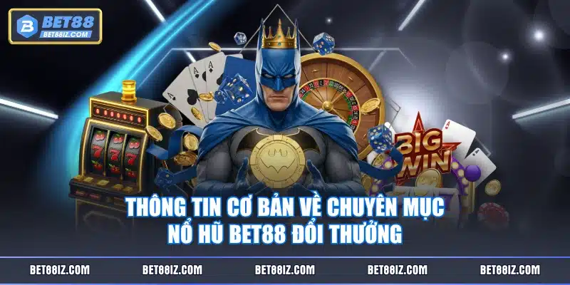Thông tin cơ bản về chuyên mục Nổ Hũ BET88 đổi thưởng