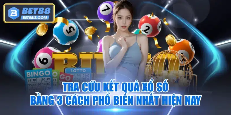 Tra Cứu Kết Quả Xổ Số Bằng 3 Cách Phổ Biến Nhất Hiện Nay