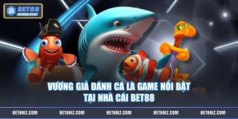 Vương Giả Đánh Cá là game nổi bật tại nhà cái BET88